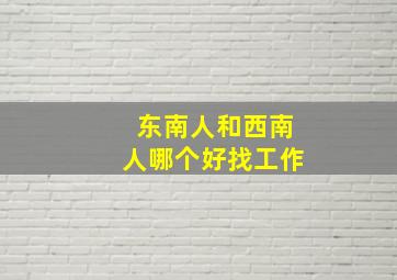 东南人和西南人哪个好找工作