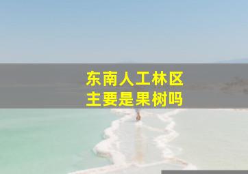 东南人工林区主要是果树吗