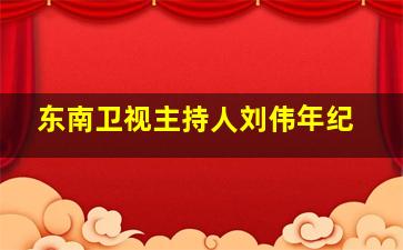 东南卫视主持人刘伟年纪