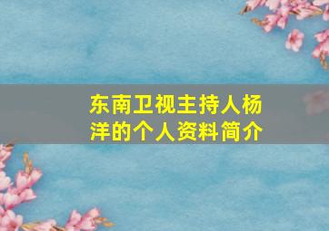 东南卫视主持人杨洋的个人资料简介