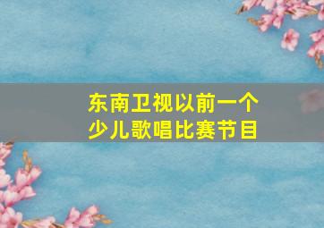 东南卫视以前一个少儿歌唱比赛节目