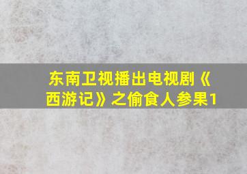 东南卫视播出电视剧《西游记》之偷食人参果1