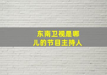 东南卫视是哪儿的节目主持人