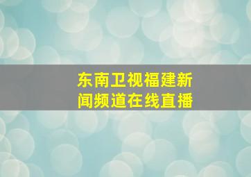 东南卫视福建新闻频道在线直播