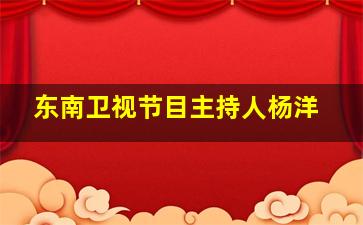 东南卫视节目主持人杨洋