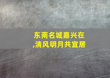 东南名城嘉兴在,清风明月共宜居