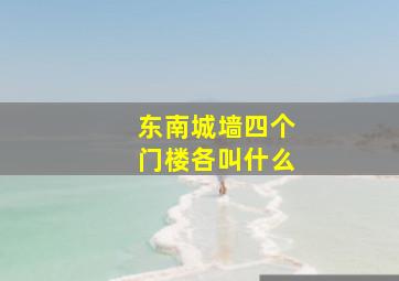 东南城墙四个门楼各叫什么