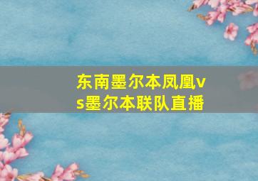 东南墨尔本凤凰vs墨尔本联队直播