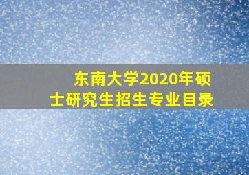 东南大学2020年硕士研究生招生专业目录