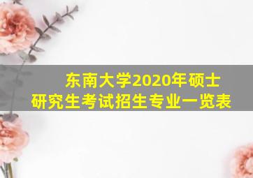 东南大学2020年硕士研究生考试招生专业一览表