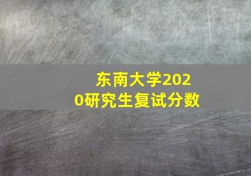 东南大学2020研究生复试分数