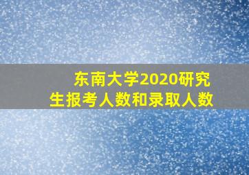 东南大学2020研究生报考人数和录取人数