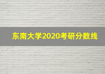 东南大学2020考研分数线