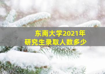 东南大学2021年研究生录取人数多少