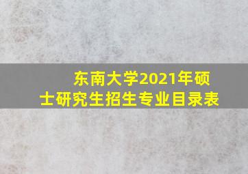 东南大学2021年硕士研究生招生专业目录表