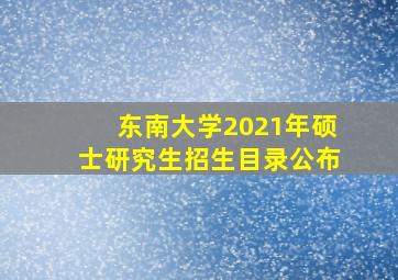 东南大学2021年硕士研究生招生目录公布