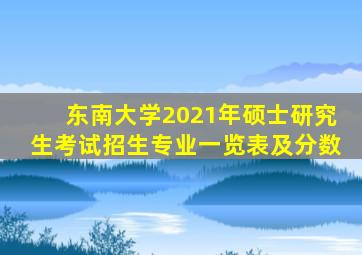 东南大学2021年硕士研究生考试招生专业一览表及分数