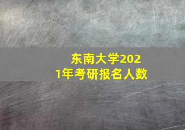 东南大学2021年考研报名人数