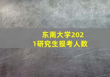 东南大学2021研究生报考人数