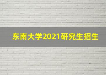 东南大学2021研究生招生