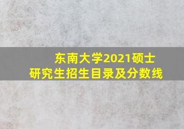 东南大学2021硕士研究生招生目录及分数线