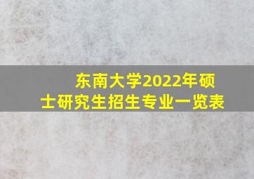 东南大学2022年硕士研究生招生专业一览表