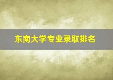 东南大学专业录取排名