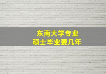 东南大学专业硕士毕业要几年