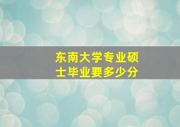 东南大学专业硕士毕业要多少分