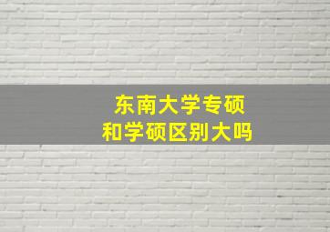 东南大学专硕和学硕区别大吗