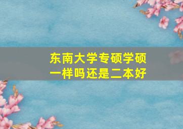 东南大学专硕学硕一样吗还是二本好