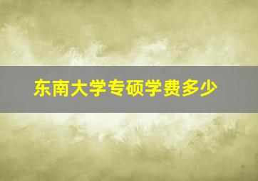 东南大学专硕学费多少