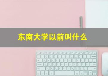 东南大学以前叫什么