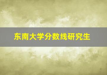 东南大学分数线研究生