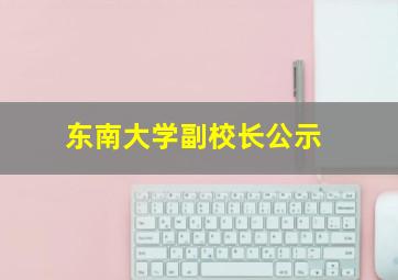 东南大学副校长公示