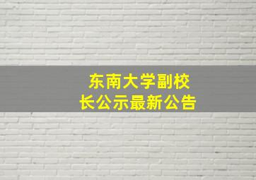 东南大学副校长公示最新公告