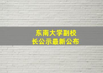 东南大学副校长公示最新公布