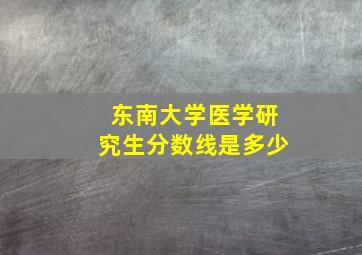 东南大学医学研究生分数线是多少