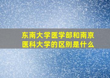 东南大学医学部和南京医科大学的区别是什么