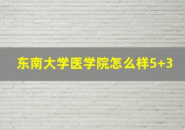 东南大学医学院怎么样5+3