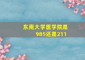 东南大学医学院是985还是211