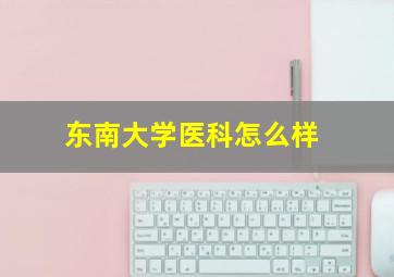 东南大学医科怎么样