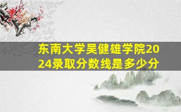 东南大学吴健雄学院2024录取分数线是多少分