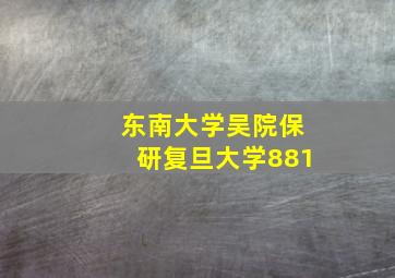 东南大学吴院保研复旦大学881