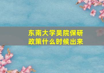 东南大学吴院保研政策什么时候出来