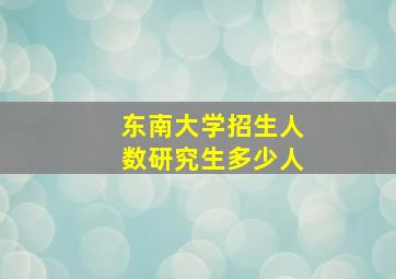 东南大学招生人数研究生多少人