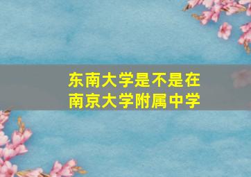 东南大学是不是在南京大学附属中学