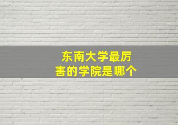 东南大学最厉害的学院是哪个