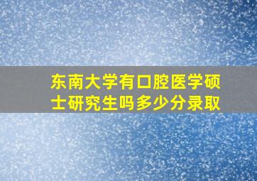 东南大学有口腔医学硕士研究生吗多少分录取