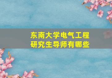 东南大学电气工程研究生导师有哪些